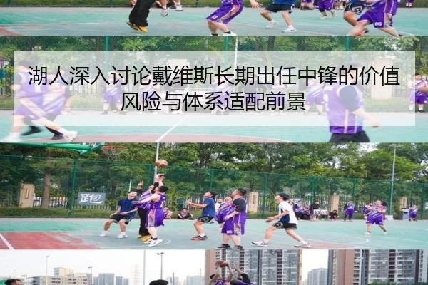 湖人深入讨论戴维斯长期出任中锋的价值风险与体系适配前景